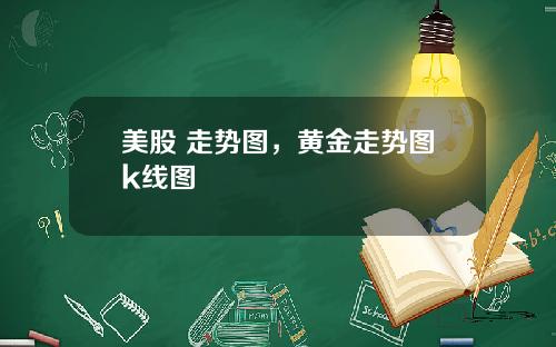 美股 走势图，黄金走势图k线图