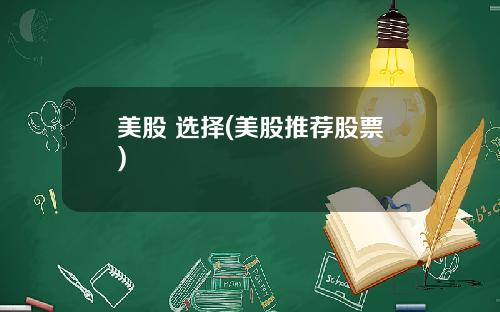 美股 选择(美股推荐股票)
