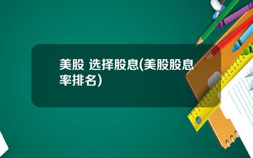 美股 选择股息(美股股息率排名)