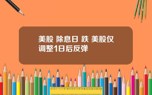 美股 除息日 跌 美股仅调整1日后反弹