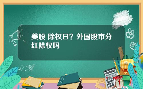 美股 除权日？外国股市分红除权吗