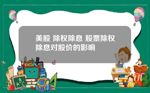 美股 除权除息 股票除权除息对股价的影响