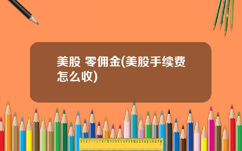 美股 零佣金(美股手续费怎么收)