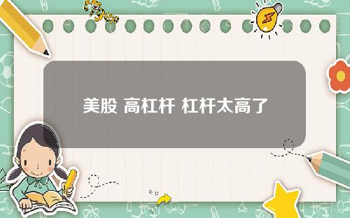 美股 高杠杆 杠杆太高了
