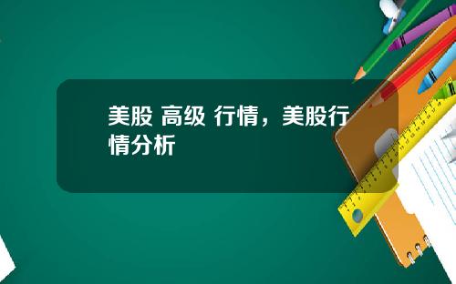 美股 高级 行情，美股行情分析