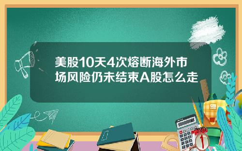 美股10天4次熔断海外市场风险仍未结束A股怎么走