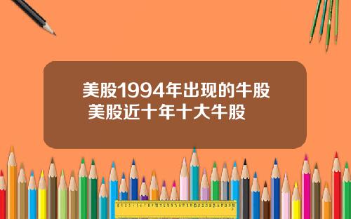美股1994年出现的牛股 美股近十年十大牛股