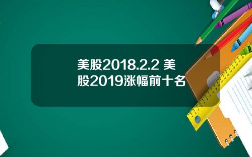 美股2018.2.2 美股2019涨幅前十名