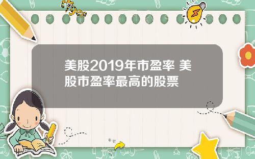 美股2019年市盈率 美股市盈率最高的股票