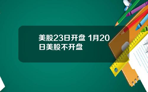 美股23日开盘 1月20日美股不开盘