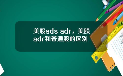 美股ads adr，美股adr和普通股的区别