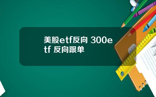 美股etf反向 300etf 反向跟单