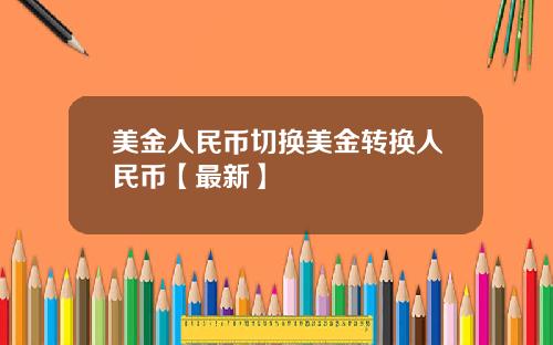 美金人民币切换美金转换人民币【最新】