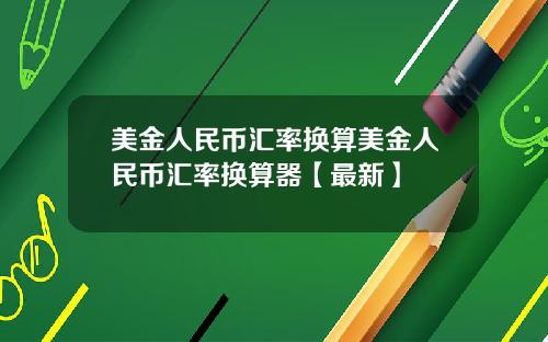 美金人民币汇率换算美金人民币汇率换算器【最新】