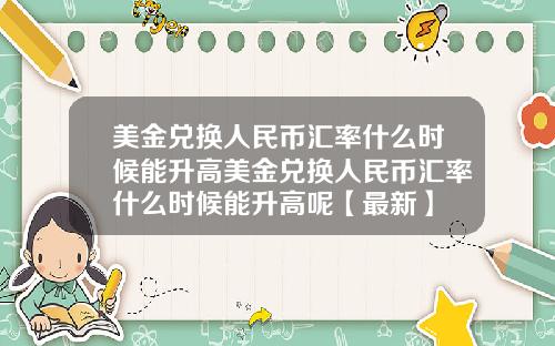 美金兑换人民币汇率什么时候能升高美金兑换人民币汇率什么时候能升高呢【最新】