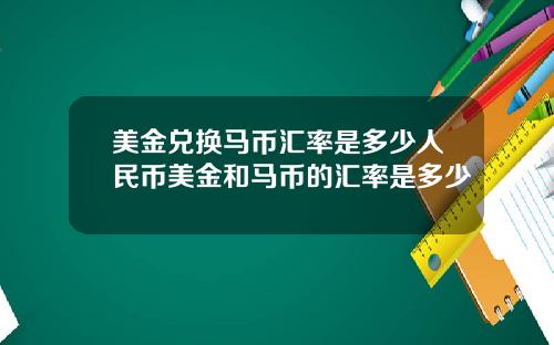 美金兑换马币汇率是多少人民币美金和马币的汇率是多少