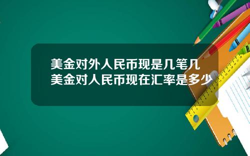 美金对外人民币现是几笔几美金对人民币现在汇率是多少