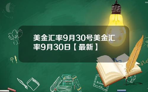 美金汇率9月30号美金汇率9月30日【最新】