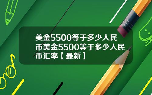 美金5500等于多少人民币美金5500等于多少人民币汇率【最新】