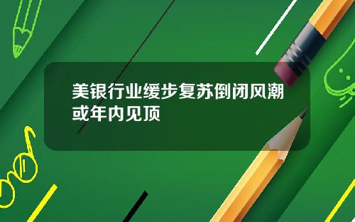 美银行业缓步复苏倒闭风潮或年内见顶