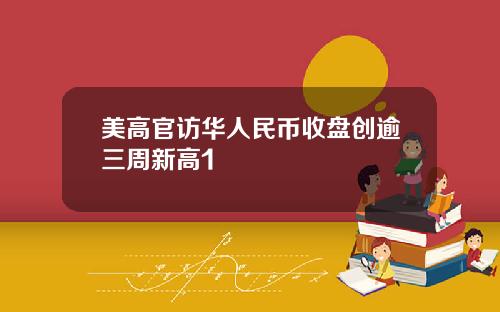 美高官访华人民币收盘创逾三周新高1