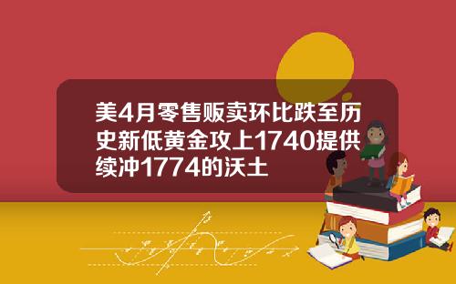 美4月零售贩卖环比跌至历史新低黄金攻上1740提供续冲1774的沃土