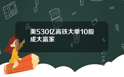 美530亿高铁大单10股成大赢家