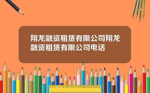 翔龙融资租赁有限公司翔龙融资租赁有限公司电话