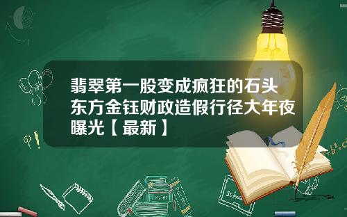 翡翠第一股变成疯狂的石头东方金钰财政造假行径大年夜曝光【最新】
