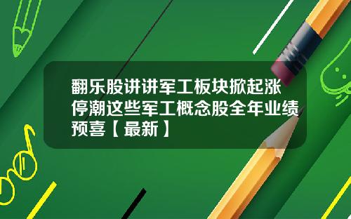 翻乐股讲讲军工板块掀起涨停潮这些军工概念股全年业绩预喜【最新】