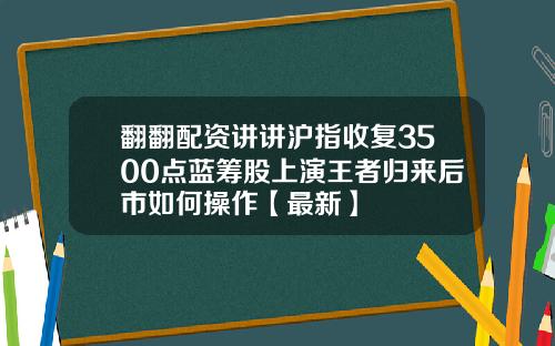 翻翻配资讲讲沪指收复3500点蓝筹股上演王者归来后市如何操作【最新】