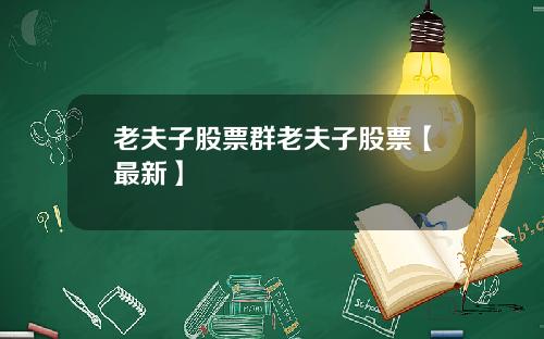 老夫子股票群老夫子股票【最新】