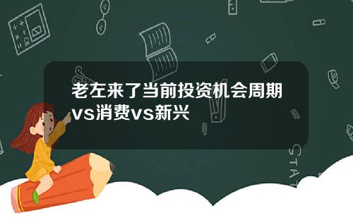 老左来了当前投资机会周期vs消费vs新兴