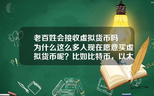 老百姓会接收虚拟货币吗 为什么这么多人现在愿意买虚拟货币呢？比如比特币，以太坊？