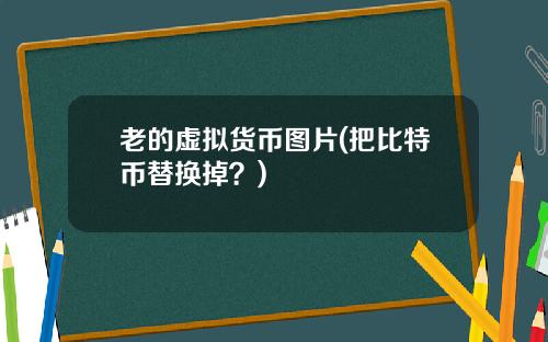 老的虚拟货币图片(把比特币替换掉？)