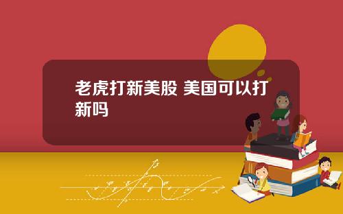 老虎打新美股 美国可以打新吗