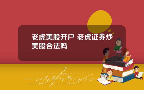 老虎美股开户 老虎证券炒美股合法吗