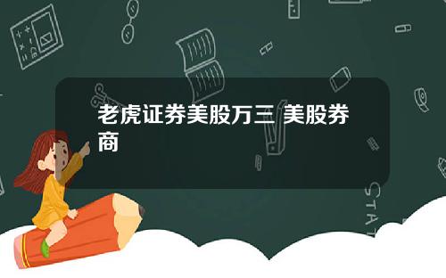 老虎证券美股万三 美股券商