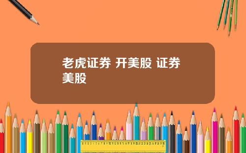 老虎证券 开美股 证券 美股