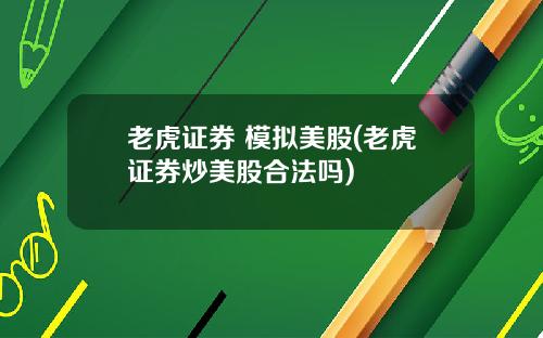 老虎证券 模拟美股(老虎证券炒美股合法吗)