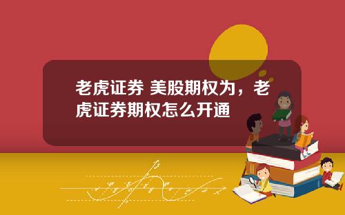 老虎证券 美股期权为，老虎证券期权怎么开通