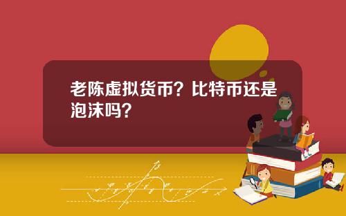 老陈虚拟货币？比特币还是泡沫吗？