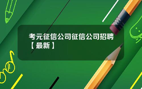 考元征信公司征信公司招聘【最新】