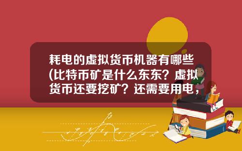 耗电的虚拟货币机器有哪些(比特币矿是什么东东？虚拟货币还要挖矿？还需要用电，我真0UT了？)