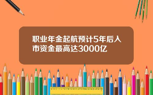 职业年金起航预计5年后入市资金最高达3000亿