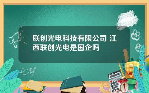 联创光电科技有限公司 江西联创光电是国企吗