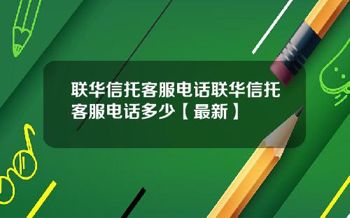 联华信托客服电话联华信托客服电话多少【最新】