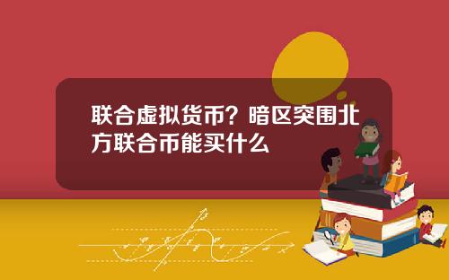 联合虚拟货币？暗区突围北方联合币能买什么
