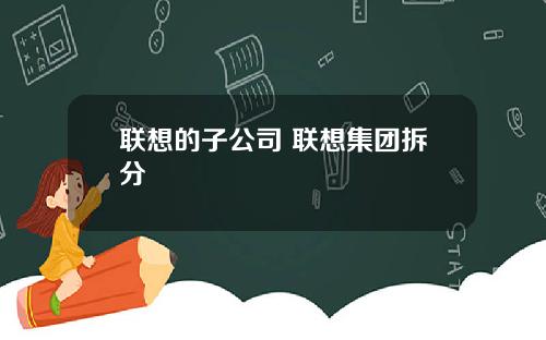联想的子公司 联想集团拆分