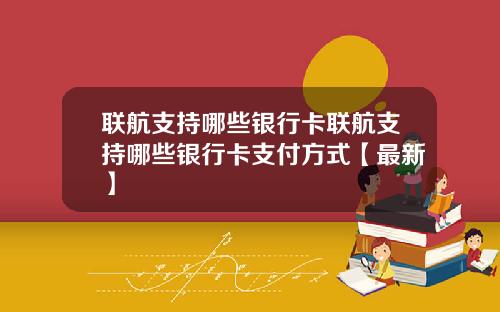 联航支持哪些银行卡联航支持哪些银行卡支付方式【最新】